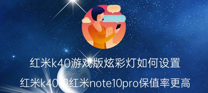 红米k40游戏版炫彩灯如何设置 红米k40和红米note10pro保值率更高？